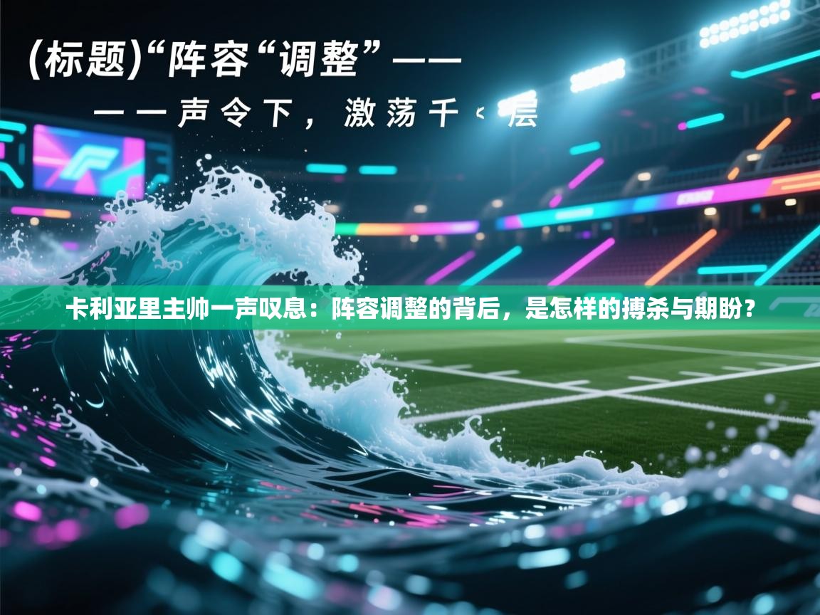 卡利亚里主帅一声叹息:阵容调整的背后,是怎样的搏杀与期盼? 第1张